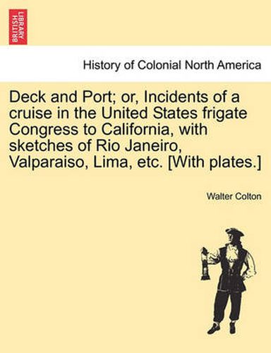 Cover image for Deck and Port; Or, Incidents of a Cruise in the United States Frigate Congress to California, with Sketches of Rio Janeiro, Valparaiso, Lima, Etc. [With Plates.]