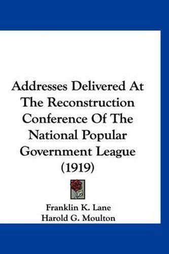Cover image for Addresses Delivered at the Reconstruction Conference of the National Popular Government League (1919)
