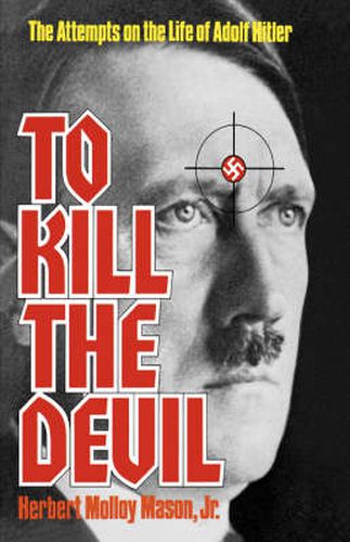 Cover image for To Kill the Devil: The Attempts on the Life of Adolf Hitler