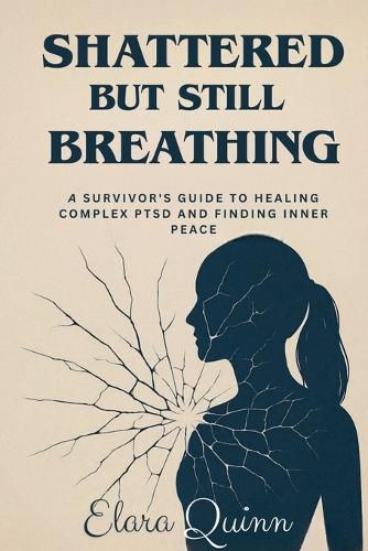Cover image for Shattered But Still Breathing-A Survivor's Guide To Healing Complex PTSD And Finding Inner Peace