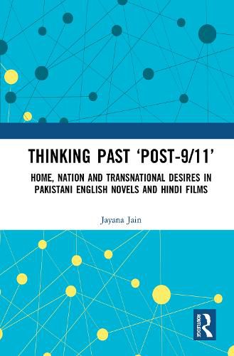 Cover image for Thinking Past 'Post-9/11': Home, Nation and Transnational Desires in Pakistani English Novels and Hindi Films