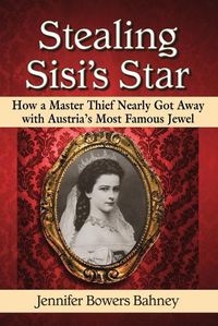 Cover image for Stealing Sisi's Star: How a Master Thief Nearly Got Away with Austria's Most Famous Jewel