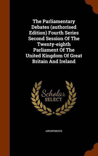 Cover image for The Parliamentary Debates (Authorised Edition) Fourth Series Second Session of the Twenty-Eighth Parliament of the United Kingdom of Great Britain and Ireland