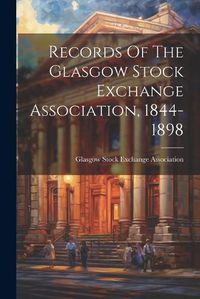 Cover image for Records Of The Glasgow Stock Exchange Association, 1844-1898