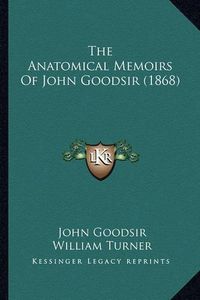 Cover image for The Anatomical Memoirs of John Goodsir (1868)