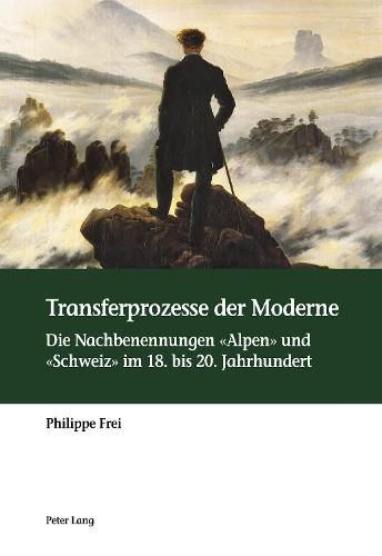 Cover image for Transferprozesse Der Moderne: Die Nachbenennungen  Alpen  Und  Schweiz  Im 18. Bis 20. Jahrhundert