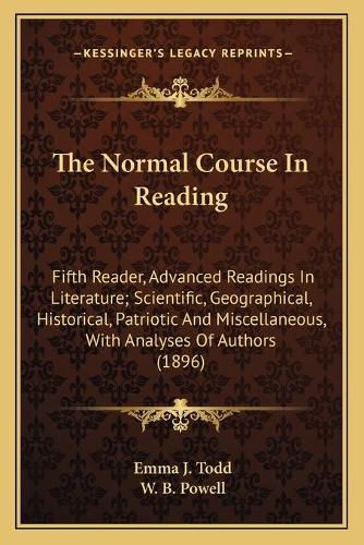 The Normal Course in Reading: Fifth Reader, Advanced Readings in Literature; Scientific, Geographical, Historical, Patriotic and Miscellaneous, with Analyses of Authors (1896)