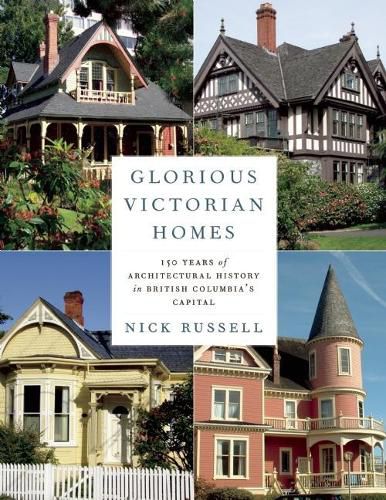 Cover image for Glorious Victorian Homes: 150 Years of Architectural History in British Columbia's Capital