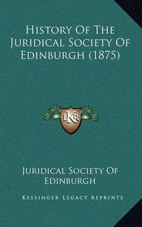 Cover image for History of the Juridical Society of Edinburgh (1875)