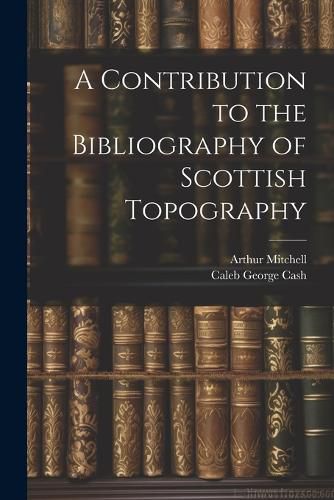 Cover image for A Contribution to the Bibliography of Scottish Topography