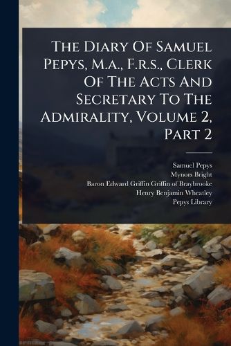Cover image for The Diary Of Samuel Pepys, M.a., F.r.s., Clerk Of The Acts And Secretary To The Admirality, Volume 2, Part 2