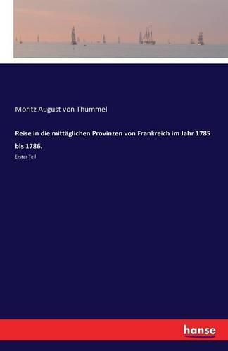 Reise in die mittaglichen Provinzen von Frankreich im Jahr 1785 bis 1786.: Erster Teil