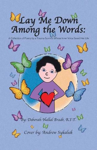 Lay Me Down Among the Words: A Collection of Poetry by a Trauma Survivor Whose Inner Voice Saved Her Life