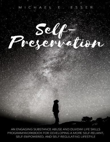 Cover image for Self-Preservation: An Engaging Substance Abuse and DUI/DWI Life Skills Program/Workbook for Developing a More Self-Reliant, Self-Empowered, and Self-Regulating Lifestyle