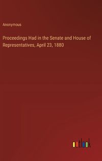 Cover image for Proceedings Had in the Senate and House of Representatives, April 23, 1880