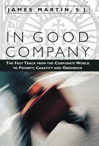 Cover image for In Good Company: The Fast Track from the Corporate World to Poverty, Chastity, and Obedience