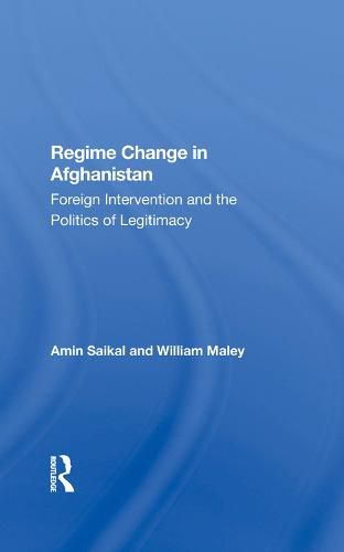 Regime Change in Afghanistan: Foreign Intervention and the Politics of Legitimacy