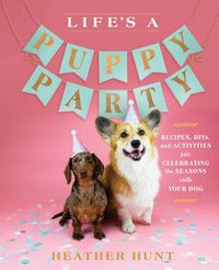 Cover image for Life's a Puppy Party: Recipes, DIYs, and Activities for Celebrating the Seasons with Your Dog