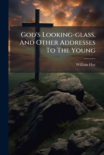 Cover image for God's Looking-glass, And Other Addresses To The Young