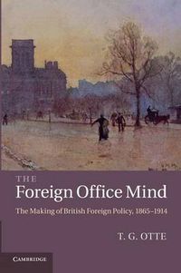 Cover image for The Foreign Office Mind: The Making of British Foreign Policy, 1865-1914