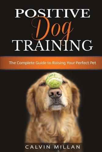 Cover image for Positive Dog Training: The Complete Guide to Raising Your Perfect Pet: The Complete Guide to Raising Your Perfect Pet