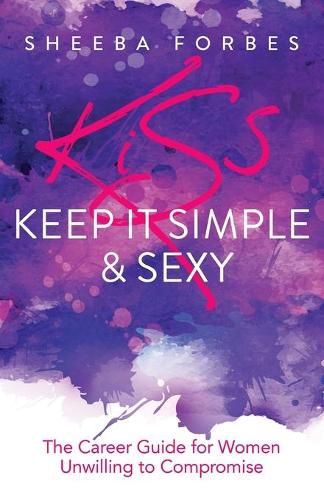 Cover image for K.I.S.S. (Keep It Simple & Sexy): The Career Guide for Women Unwilling to Compromise