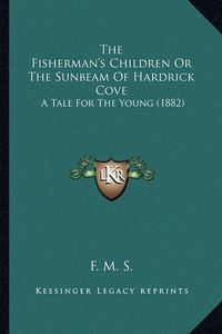 Cover image for The Fisherman's Children or the Sunbeam of Hardrick Cove: A Tale for the Young (1882)