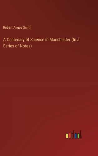 Cover image for A Centenary of Science in Manchester (In a Series of Notes)