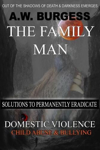 Cover image for The Family Man: Solutions to Permanently Eradicate Domestic Violence, Child Abuse, & Bullying