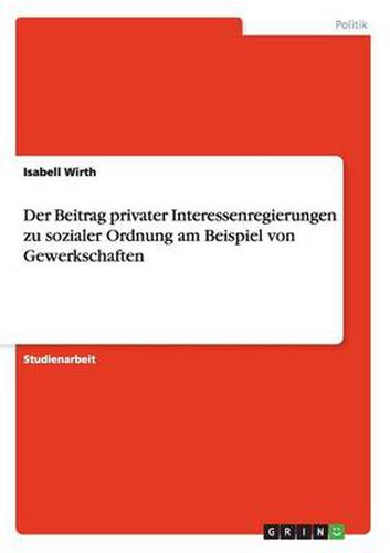 Cover image for Der Beitrag privater Interessenregierungen zu sozialer Ordnung am Beispiel von Gewerkschaften