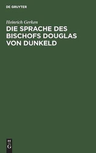 Die Sprache Des Bischofs Douglas Von Dunkeld: (Vocalismus Und Consonantismus Der Reimwoerter). Nebst Anhang: Zur Echtheitsfrage Des  King Hart