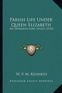 Cover image for Parish Life Under Queen Elizabeth Parish Life Under Queen Elizabeth: An Introductory Study (1914) an Introductory Study (1914)