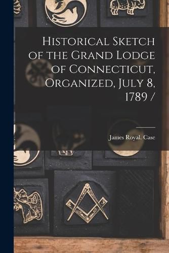 Cover image for Historical Sketch of the Grand Lodge of Connecticut, Organized, July 8, 1789 /