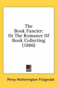 Cover image for The Book Fancier: Or the Romance of Book Collecting (1886)