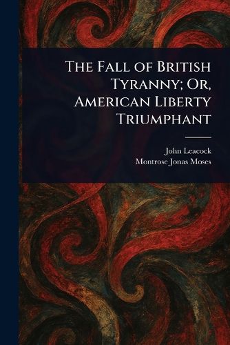 Cover image for The Fall of British Tyranny; Or, American Liberty Triumphant
