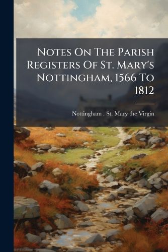 Cover image for Notes On The Parish Registers Of St. Mary's Nottingham, 1566 To 1812