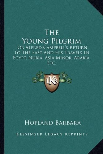 The Young Pilgrim: Or Alfred Campbell's Return to the East and His Travels in Egypt, Nubia, Asia Minor, Arabia, Etc.