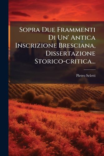 Cover image for Sopra Due Frammenti Di Un' Antica Inscrizione Bresciana, Dissertazione Storico-Critica...