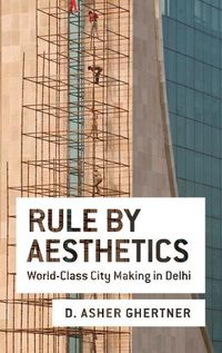 Cover image for Rule By Aesthetics: World-Class City Making in Delhi