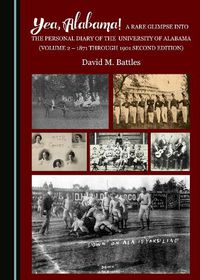 Cover image for Yea, Alabama! A Rare Glimpse into the Personal Diary of the University of Alabama (Volume 2 - 1871 through 1901 Second Edition)