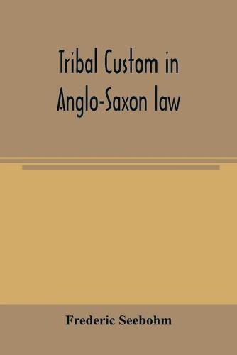 Tribal custom in Anglo-Saxon law: being an essay supplemental to: (1) 'The English village community' (2) 'The tribal system in Wales