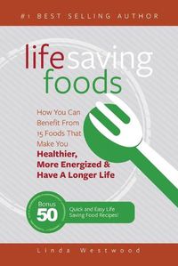 Cover image for Life Saving Foods: How You Can Benefit From 15 Foods That Make You Healthier, More Energized & Have A Longer Life (Bonus: 50 Quick & Easy Life Saving Food Recipes!)