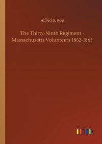 Cover image for The Thirty-Ninth Regiment - Massachusetts Volunteers 1862-1865