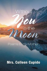 Cover image for Without You Is the Moon: Poems to My Mother