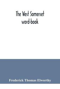 Cover image for The West Somerset word-book; a glossary of dialectal and archaic words and phrases used in the west of Somerset and East Devon