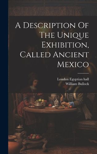 Cover image for A Description Of The Unique Exhibition, Called Ancient Mexico