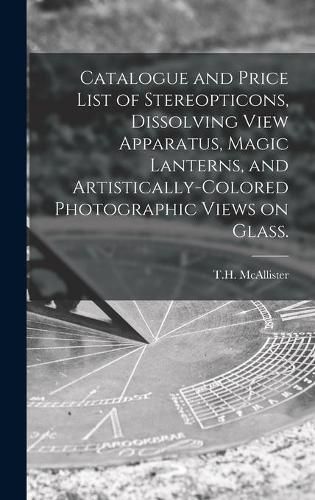 Cover image for Catalogue and Price List of Stereopticons, Dissolving View Apparatus, Magic Lanterns, and Artistically-colored Photographic Views on Glass.