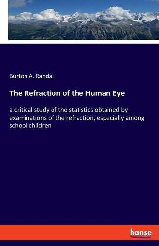 Cover image for The Refraction of the Human Eye: a critical study of the statistics obtained by examinations of the refraction, especially among school children