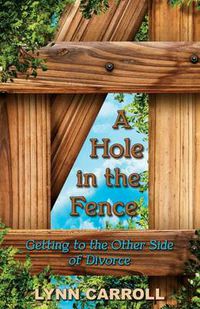 Cover image for A Hole in the Fence: Getting to the Other Side of Divorce
