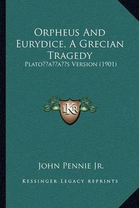 Cover image for Orpheus and Eurydice, a Grecian Tragedy: Platoacentsa -A Centss Version (1901)